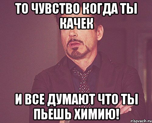 то чувство когда ты качек и все думают что ты пьешь Химию!, Мем твое выражение лица