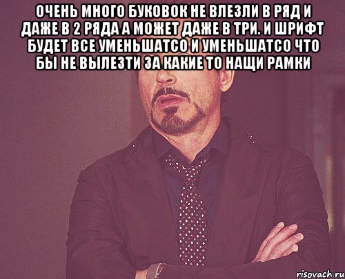 очень много буковок не влезли в ряд и даже в 2 ряда а может даже в три. и шрифт будет все уменьшатсо и уменьшатсо что бы не вылезти за какие то нащи рамки , Мем твое выражение лица