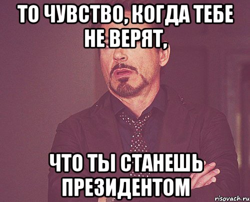 То чувство, когда тебе не верят, что ты станешь президентом, Мем твое выражение лица