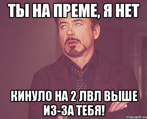 ты на преме, я нет кинуло на 2 лвл выше из-за тебя!, Мем твое выражение лица