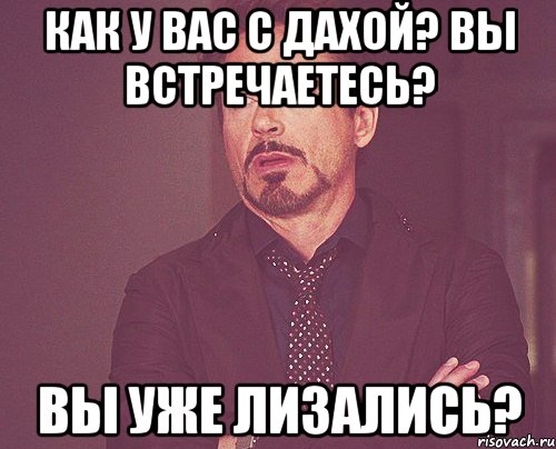 Как у вас с Дахой? Вы встречаетесь? Вы уже лизались?, Мем твое выражение лица