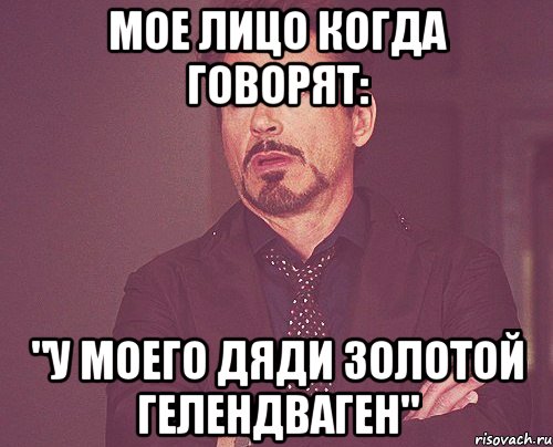 Мое лицо когда говорят: "У моего дяди золотой гелендваген", Мем твое выражение лица