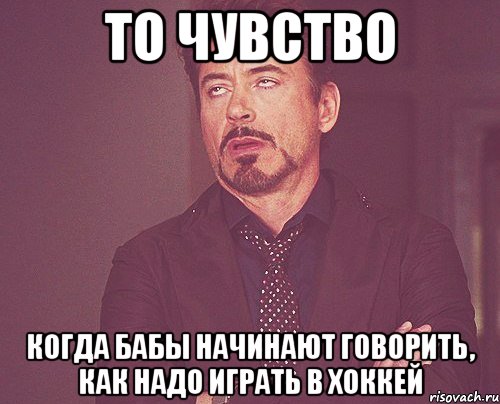 То чувство Когда бабы начинают говорить, как надо играть в хоккей, Мем твое выражение лица