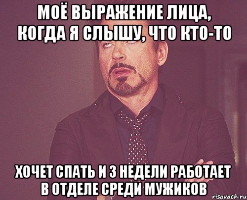 Моё выражение лица, когда я слышу, что кто-то хочет спать и 3 недели работает в отделе среди мужиков, Мем твое выражение лица