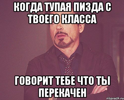 когда тупая пизда с твоего класса говорит тебе что ты перекачен, Мем твое выражение лица