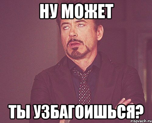 Ну может ты УЗБАГОИШЬСЯ?, Мем твое выражение лица