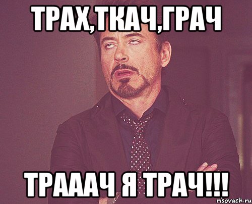 Трах,Ткач,Грач Трааач я Трач!!!, Мем твое выражение лица