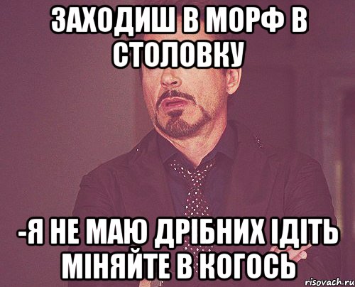 Заходиш в морф в столовку -я не маю дрібних ідіть міняйте в когось, Мем твое выражение лица