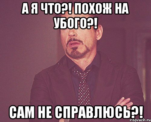 А я что?! Похож на убого?! Сам не справлюсь?!, Мем твое выражение лица