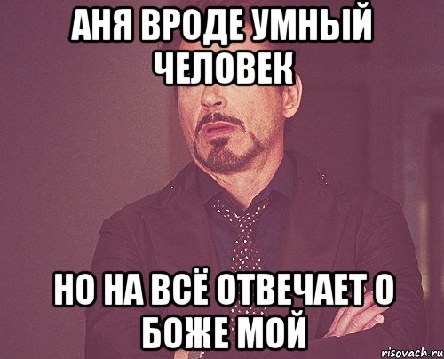 Аня вроде умный человек Но на всё отвечает о Боже МОЙ, Мем твое выражение лица