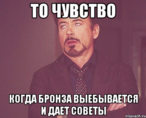 То чувство когда бронза выебывается и дает советы, Мем твое выражение лица