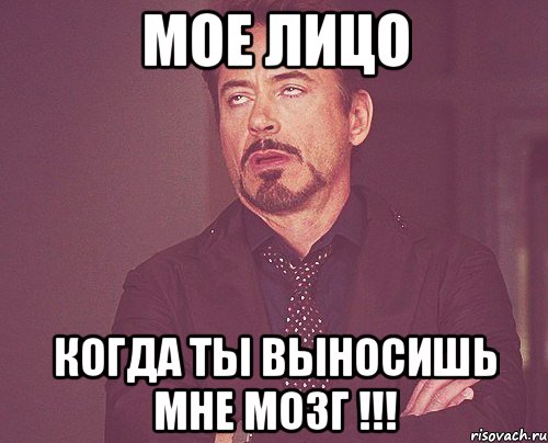 Мое лицо когда ты выносишь мне мозг !!!, Мем твое выражение лица