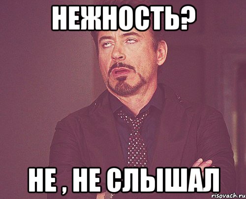 Нежность? не , не слышал, Мем твое выражение лица