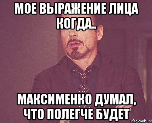 мое выражение лица когда.. Максименко думал, что полегче будет, Мем твое выражение лица