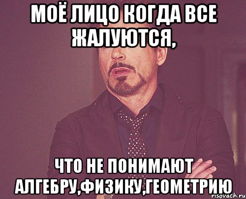 Моё лицо когда все жалуются, что не понимают алгебру,физику,геометрию, Мем твое выражение лица