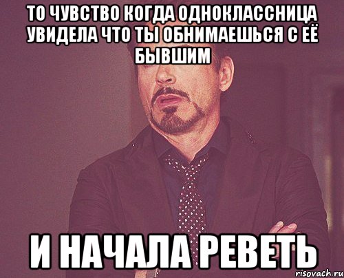 То чувство когда одноклассница увидела что ты обнимаешься с её бывшим и начала реветь, Мем твое выражение лица