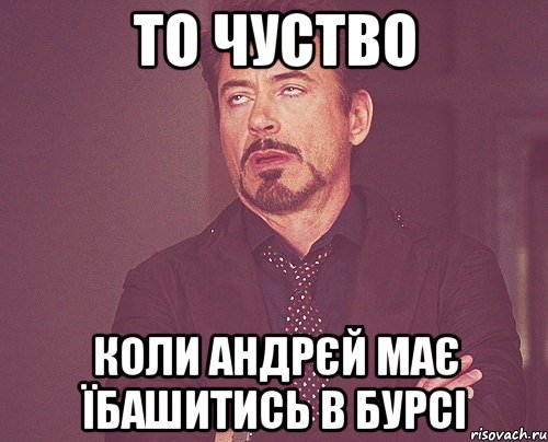 то чуство Коли Андрєй має їбашитись в бурсі, Мем твое выражение лица