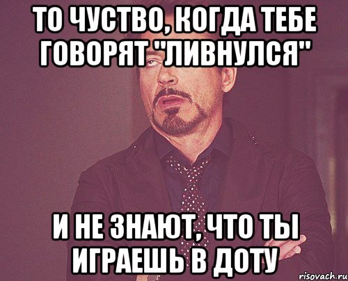 То чуство, когда тебе говорят "Ливнулся" И не знают, что ты играешь в доту, Мем твое выражение лица