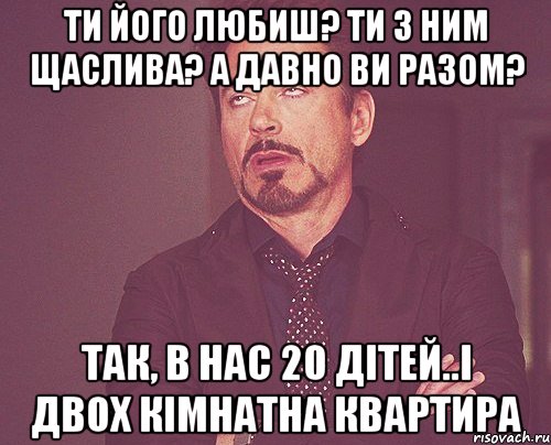 Ти його любиш? Ти з ним Щаслива? А давно ви разом? Так, в нас 20 дітей..і двох кімнатна квартира, Мем твое выражение лица