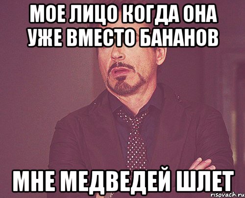 мое лицо когда она уже вместо бананов мне медведей шлет, Мем твое выражение лица
