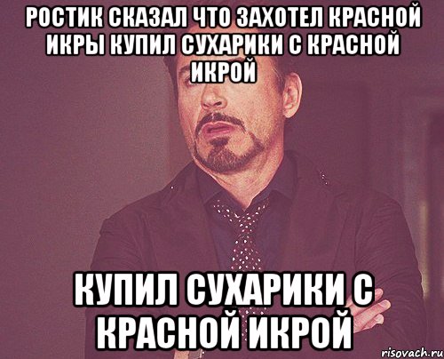 Ростик сказал что захотел красной икры купил сухарики с красной икрой купил сухарики с красной икрой, Мем твое выражение лица