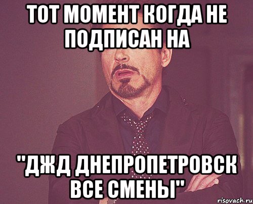 тот момент когда не подписан на "ДЖД Днепропетровск все смены", Мем твое выражение лица