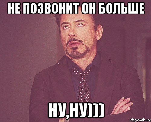 не позвонит он больше ну,ну))), Мем твое выражение лица