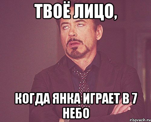 Твоё лицо, когда Янка играет в 7 небо, Мем твое выражение лица