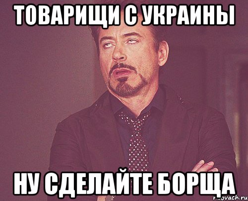 ТОварищи с Украины Ну сделайте борща, Мем твое выражение лица