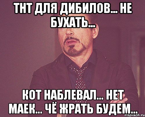 тнт для дибилов... не бухать... кот наблевал... нет маек... чё жрать будем..., Мем твое выражение лица