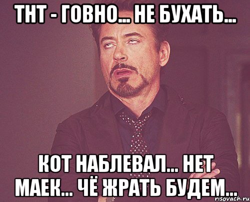 тнт - говно... не бухать... кот наблевал... нет маек... чё жрать будем..., Мем твое выражение лица