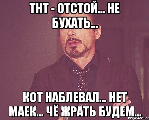 тнт - отстой... не бухать... кот наблевал... нет маек... чё жрать будем..., Мем твое выражение лица