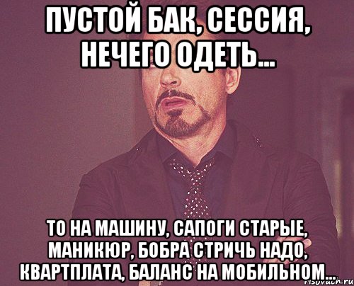 Пустой бак, сессия, нечего одеть... ТО на машину, сапоги старые, маникюр, бобра стричь надо, квартплата, баланс на мобильном..., Мем твое выражение лица