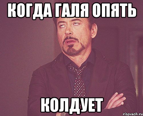 когда Галя опять колдует, Мем твое выражение лица
