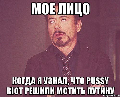 Мое лицо когда я узнал, что Pussy Riot решили мстить Путину, Мем твое выражение лица