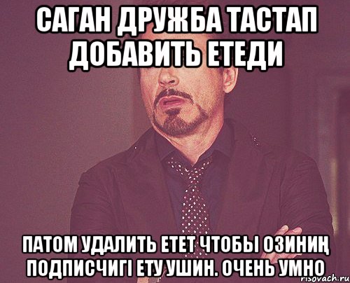 Саган дружба тастап добавить етеди патом удалить етет чтобы озиниң подписчигі ету ушин. ОЧЕНЬ УМНО, Мем твое выражение лица