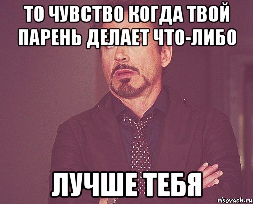 То чувство когда твой парень делает что-либо лучше тебя, Мем твое выражение лица