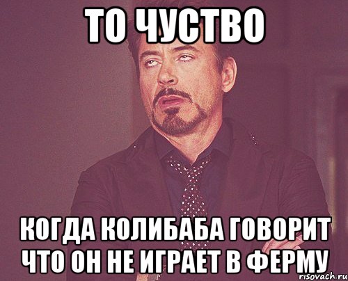 То чуство Когда колибаба говорит что он не играет в ферму, Мем твое выражение лица