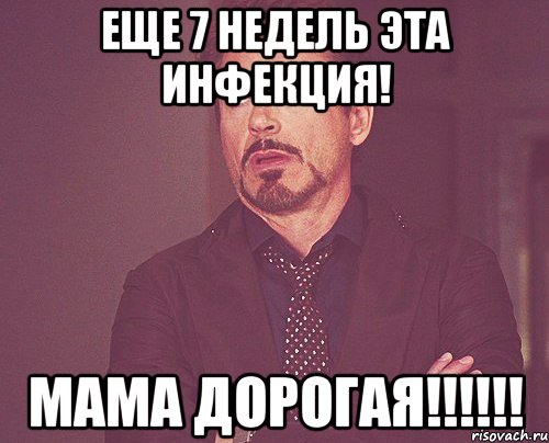 ЕЩЕ 7 НЕДЕЛЬ ЭТА ИНФЕКЦИЯ! МАМА ДОРОГАЯ!!!!!!, Мем твое выражение лица