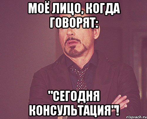 Моё лицо, когда говорят: "Сегодня консультация"!, Мем твое выражение лица