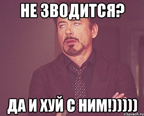 Не зводится? да и хуй с ним!))))), Мем твое выражение лица