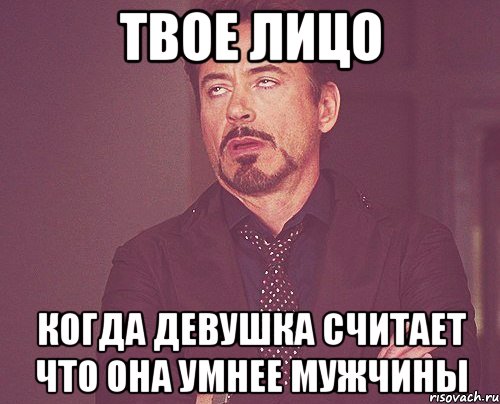 Твое лицо Когда девушка считает что она умнее мужчины, Мем твое выражение лица