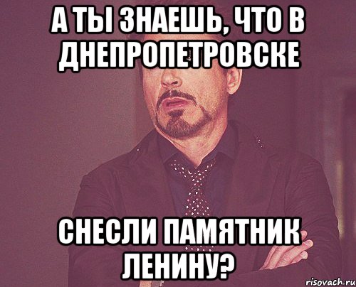 А ты знаешь, что в Днепропетровске снесли памятник Ленину?, Мем твое выражение лица