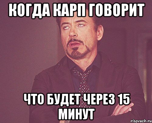 КОГДА КАРП ГОВОРИТ ЧТО БУДЕТ ЧЕРЕЗ 15 МИНУТ, Мем твое выражение лица