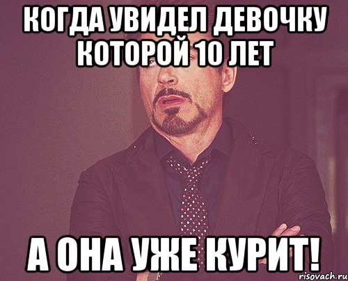 Когда увидел девочку которой 10 лет А она уже курит!, Мем твое выражение лица