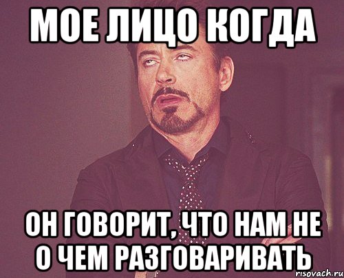 Мое лицо когда он говорит, что нам не о чем разговаривать, Мем твое выражение лица