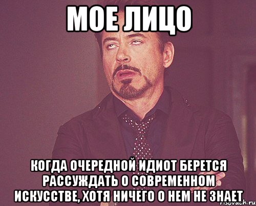 мое лицо когда очередной идиот берется рассуждать о современном искусстве, хотя ничего о нем не знает, Мем твое выражение лица