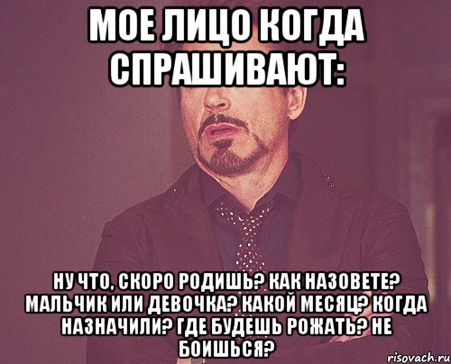 Мое лицо когда спрашивают: Ну что, скоро родишь? Как назовете? Мальчик или девочка? Какой месяц? Когда назначили? Где будешь рожать? Не боишься?, Мем твое выражение лица