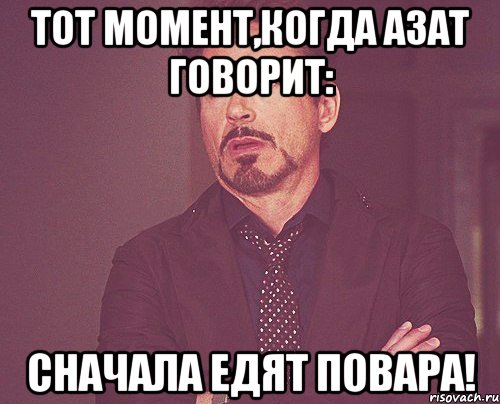 тот момент,когда Азат говорит: сначала едят повара!, Мем твое выражение лица