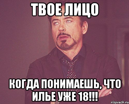 твое лицо когда понимаешь, что Илье уже 18!!!, Мем твое выражение лица